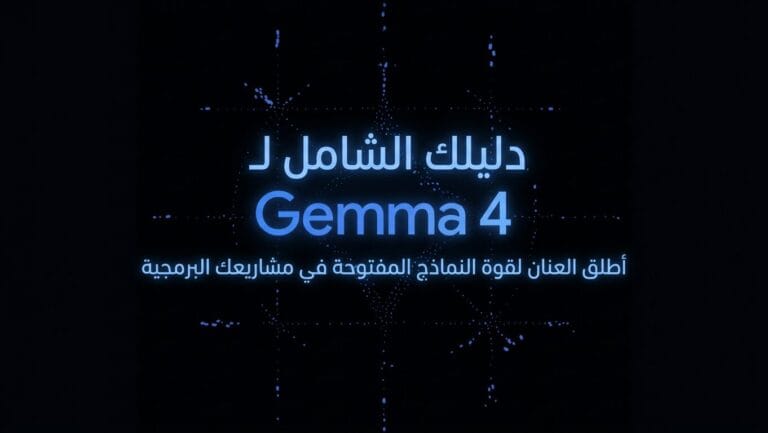دليلك الشامل لـ Gemma 4 : أطلق العنان لقوة النماذج المفتوحة في مشاريعك البرمجية