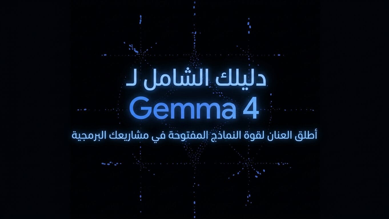 دليلك الشامل لـ Gemma 4 : أطلق العنان لقوة النماذج المفتوحة في مشاريعك البرمجية